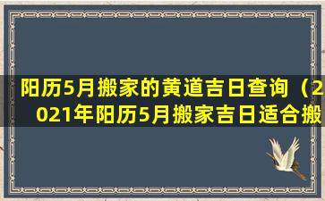 阳历5月搬家的黄道吉日查询（2021年阳历5月搬家吉日适合搬 🐎 家的吉日）